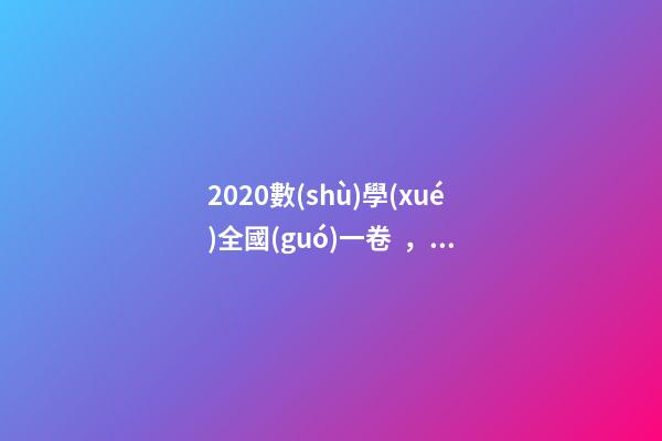 2020數(shù)學(xué)全國(guó)一卷，2020高考數(shù)學(xué)真題——全國(guó)1卷(理科)逐題解析-第1張-觀點(diǎn)-玄機(jī)派